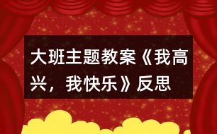 大班主題教案《我高興，我快樂》反思