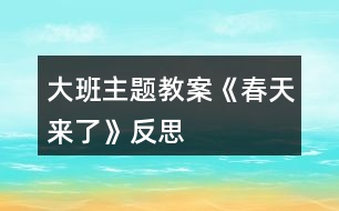 大班主題教案《春天來(lái)了》反思