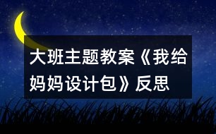 大班主題教案《我給媽媽設(shè)計包》反思