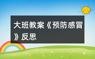 大班教案《預防感冒》反思