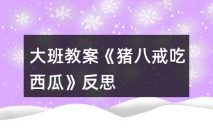 大班教案《豬八戒吃西瓜》反思