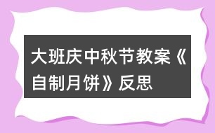 大班慶中秋節(jié)教案《自制月餅》反思