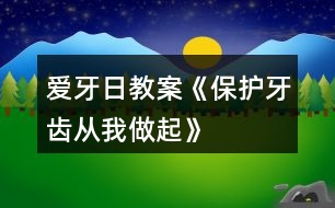 愛(ài)牙日教案《保護(hù)牙齒從我做起》