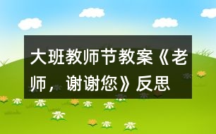 大班教師節(jié)教案《老師，謝謝您》反思