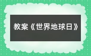 教案《世界地球日》