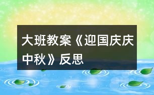 大班教案《迎國(guó)慶、慶中秋》反思