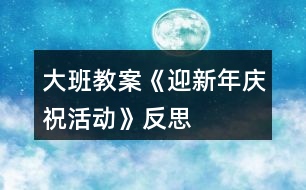 大班教案《迎新年慶?；顒?dòng)》反思