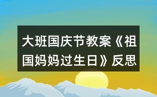 大班國慶節(jié)教案《祖國媽媽過生日》反思