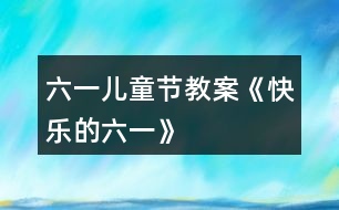 六一兒童節(jié)教案《快樂的六一》