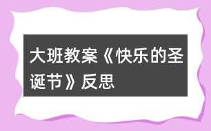 大班教案《快樂(lè)的圣誕節(jié)》反思