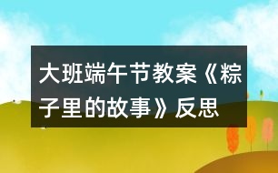 大班端午節(jié)教案《粽子里的故事》反思