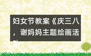 婦女節(jié)教案《慶三八，謝媽媽主題繪畫活動》