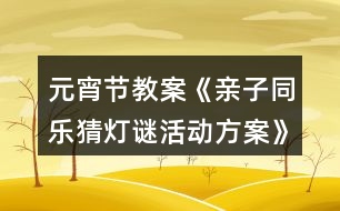 元宵節(jié)教案《親子同樂猜燈謎活動(dòng)方案》