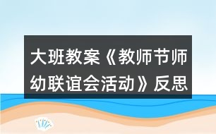 大班教案《教師節(jié)師幼聯(lián)誼會(huì)活動(dòng)》反思