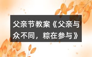 父親節(jié)教案《父親—與眾不同，粽在參與》反思