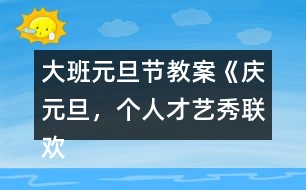 大班元旦節(jié)教案《慶元旦，個人才藝秀聯(lián)歡活動》