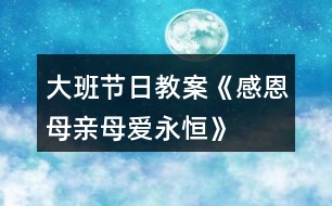 大班節(jié)日教案《感恩母親、母愛永恒》