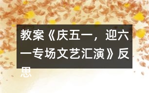 教案《慶五一，迎六一專場文藝匯演》反思