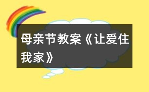 母親節(jié)教案《讓愛(ài)住我家》