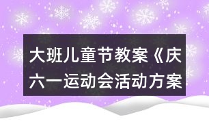 大班兒童節(jié)教案《慶六一運(yùn)動(dòng)會(huì)活動(dòng)方案》