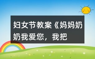 婦女節(jié)教案《媽媽、奶奶——我愛您，我把快樂帶給您！》