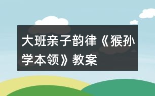 大班親子韻律《猴孫學本領》教案