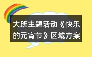 大班主題活動(dòng)《快樂的元宵節(jié)》區(qū)域方案