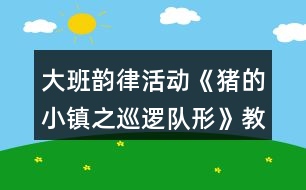 大班韻律活動《豬的小鎮(zhèn)之巡邏隊形》教案