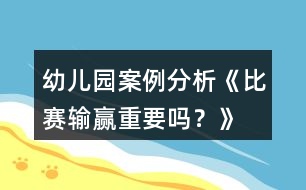 幼兒園案例分析《比賽輸贏重要嗎？》