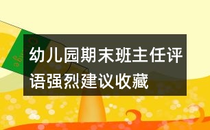 幼兒園期末班主任評語強烈建議收藏