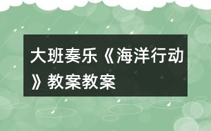 大班奏樂《海洋行動》教案教案