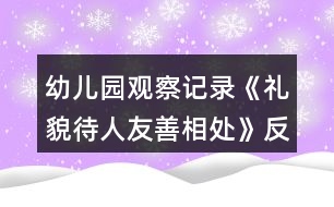 幼兒園觀察記錄《禮貌待人友善相處》反思