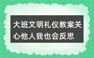 大班文明禮儀教案關(guān)心他人我也會(huì)反思