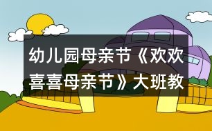 幼兒園母親節(jié)《歡歡喜喜母親節(jié)》大班教案