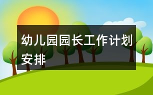 幼兒園園長(zhǎng)工作計(jì)劃安排