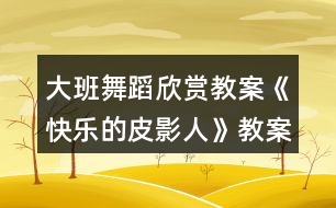 大班舞蹈欣賞教案《快樂(lè)的皮影人》教案反思