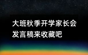 大班秋季開學(xué)家長(zhǎng)會(huì)發(fā)言稿來(lái)收藏吧