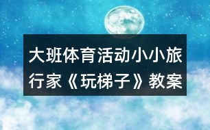 大班體育活動小小旅行家《玩梯子》教案