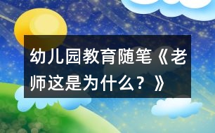 幼兒園教育隨筆《老師這是為什么？》