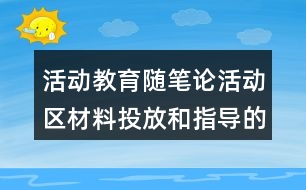 活動教育隨筆論活動區(qū)材料投放和指導(dǎo)的重要性