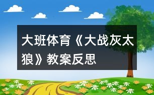 大班體育《大戰(zhàn)灰太狼》教案反思