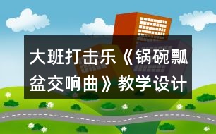 大班打擊樂《鍋碗瓢盆交響曲》教學(xué)設(shè)計反思