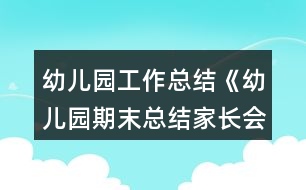 幼兒園工作總結(jié)《幼兒園期末總結(jié)家長會發(fā)言稿》教案