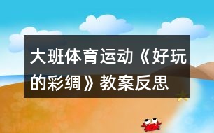 大班體育運動《好玩的彩綢》教案反思