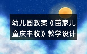 幼兒園教案《苗家兒童慶豐收》教學(xué)設(shè)計(jì)反思