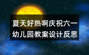 夏天好熱?。☉c祝六一幼兒園教案設(shè)計(jì)反思）