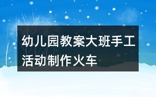 幼兒園教案大班手工活動(dòng)制作火車