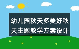 幼兒園秋天多美好秋天主題教學(xué)方案設(shè)計(jì)