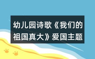 幼兒園詩歌《我們的祖國真大》愛國主題活動(dòng)教學(xué)設(shè)計(jì)