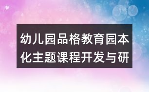 幼兒園品格教育園本化主題課程開(kāi)發(fā)與研究教研組教研活動(dòng)方案